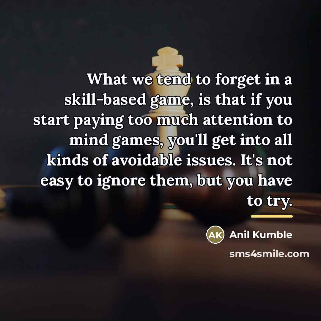 “What we tend to forget in a skill-based game, is…” quote by Anil Kumble