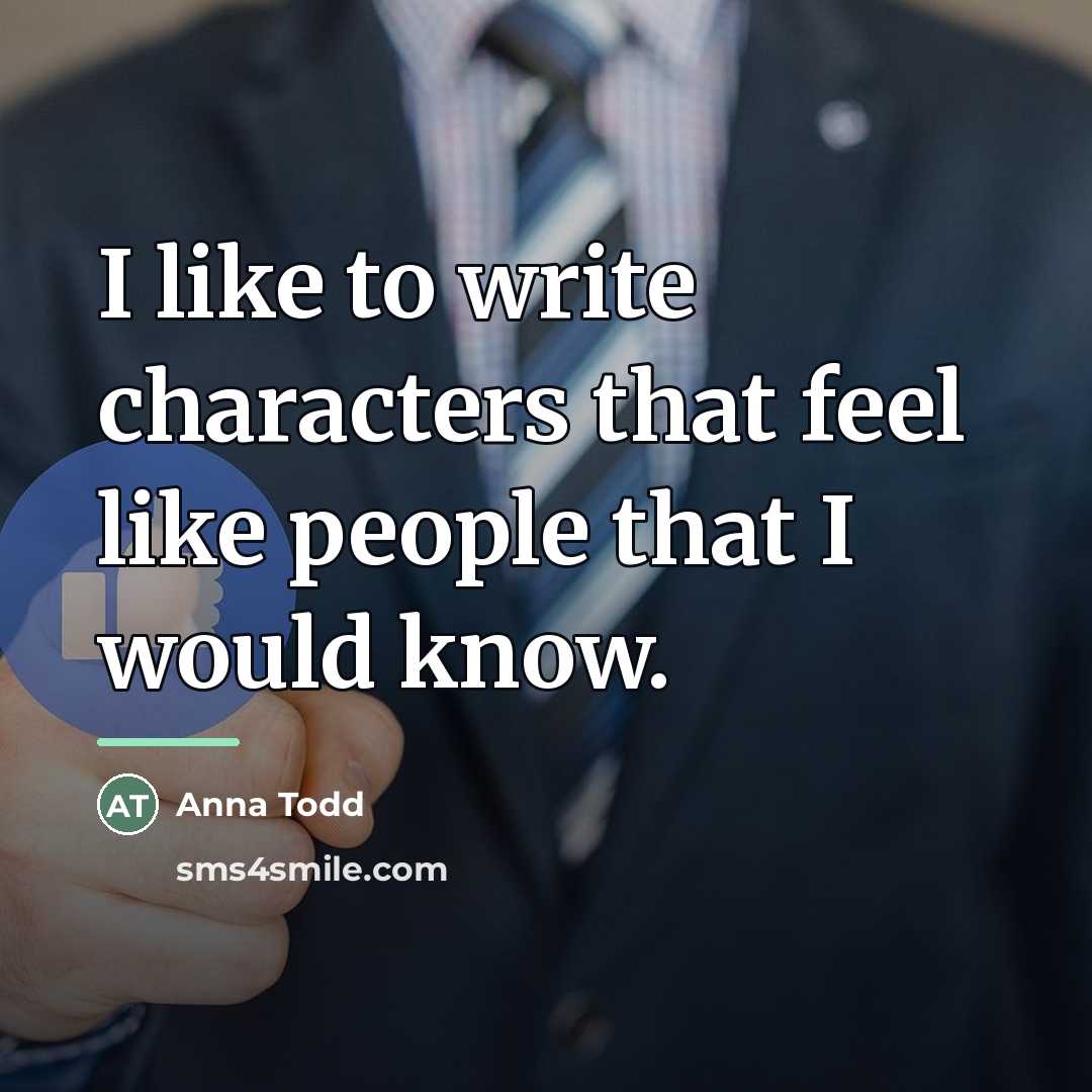 “I like to write characters that feel like people that…” quote by Anna Todd