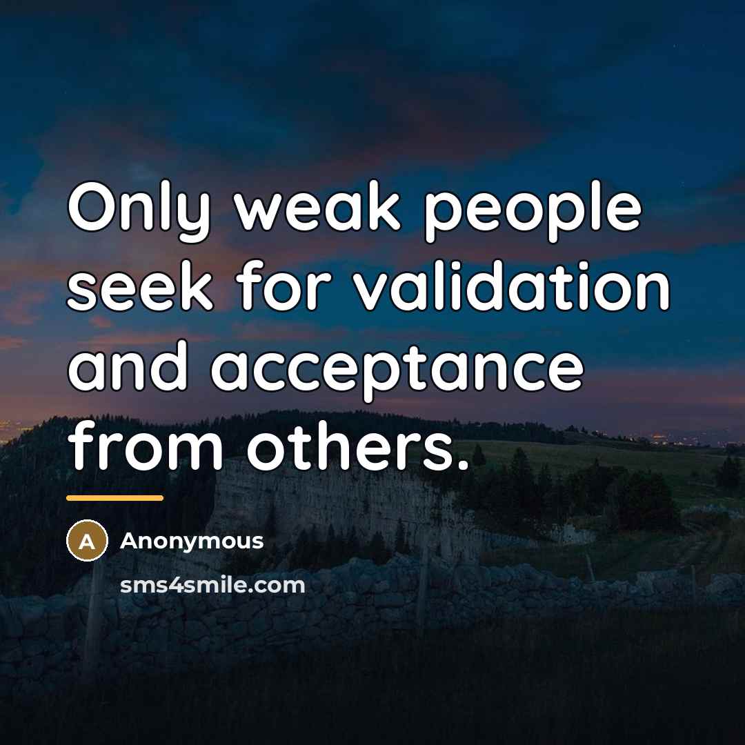 “Only weak people seek for validation and acceptance from others.…” quote by Anonymous