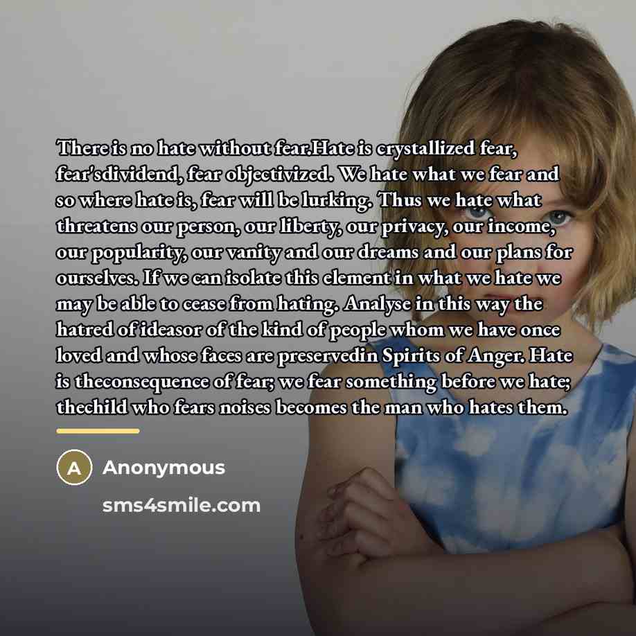 “There is no hate without fear.Hate is crystallized fear, fear'sdividend,…” quote by Anonymous