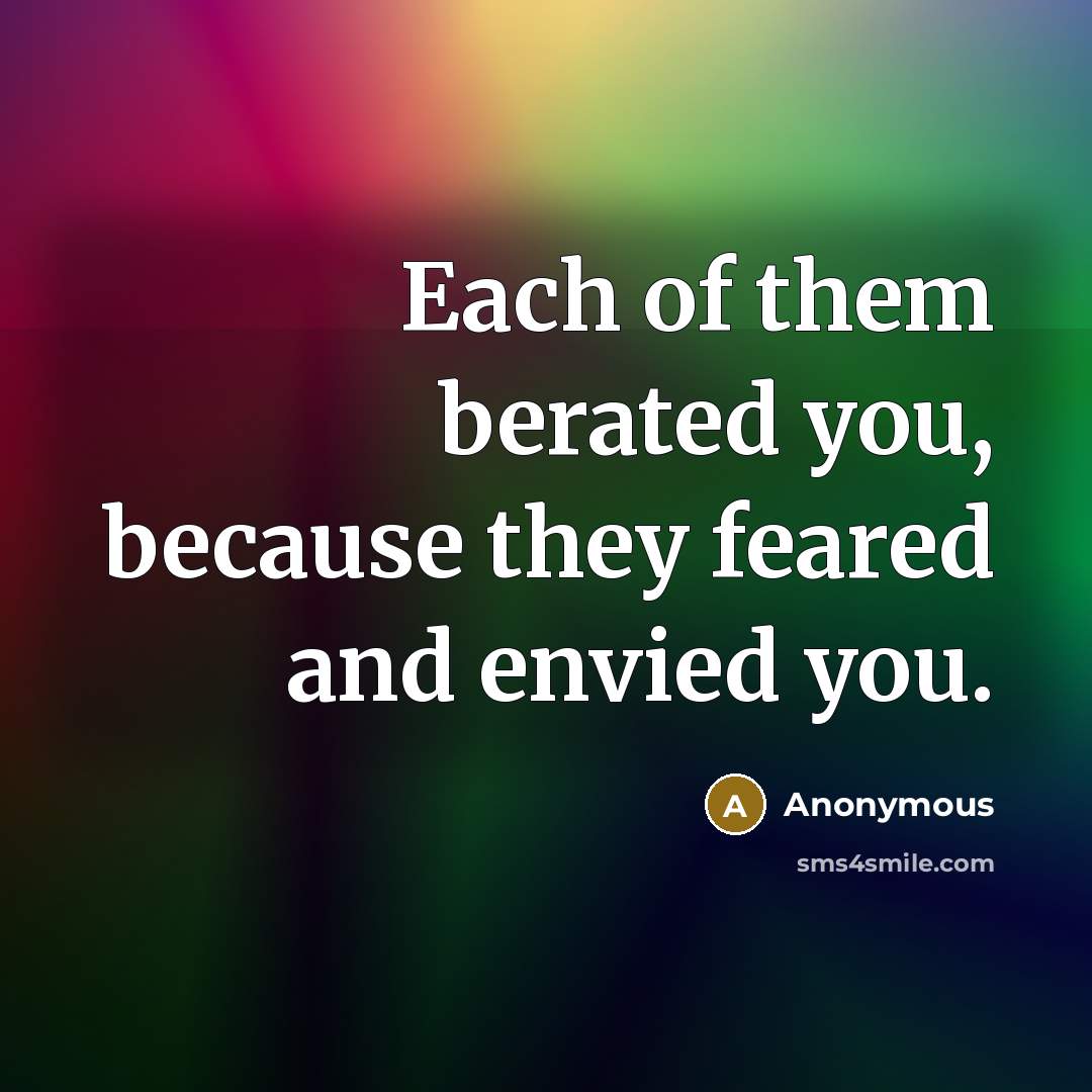 “Each of them berated you, because they feared and envied…” quote by Anonymous