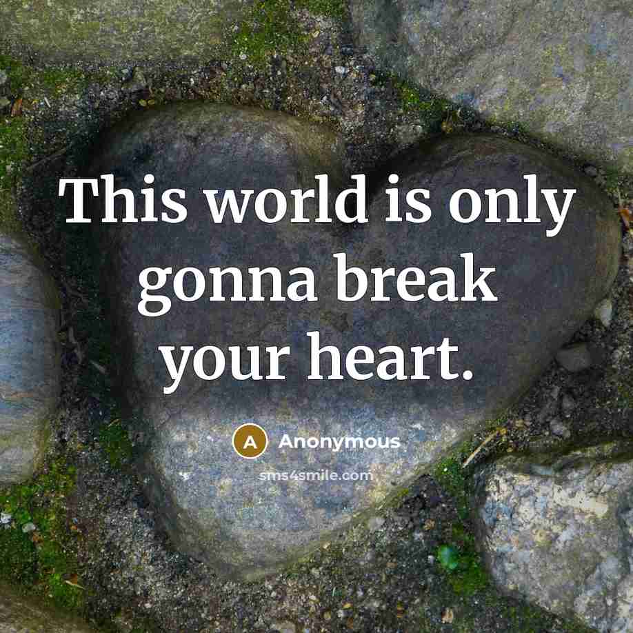 “This world is only gonna break your heart.” quote by Anonymous