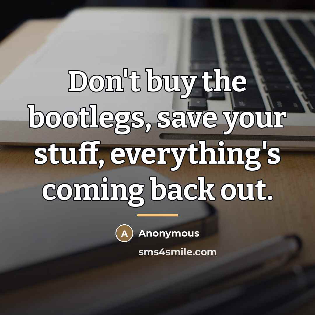 “Don't buy the bootlegs, save your stuff, everything's coming back…” quote by Anonymous