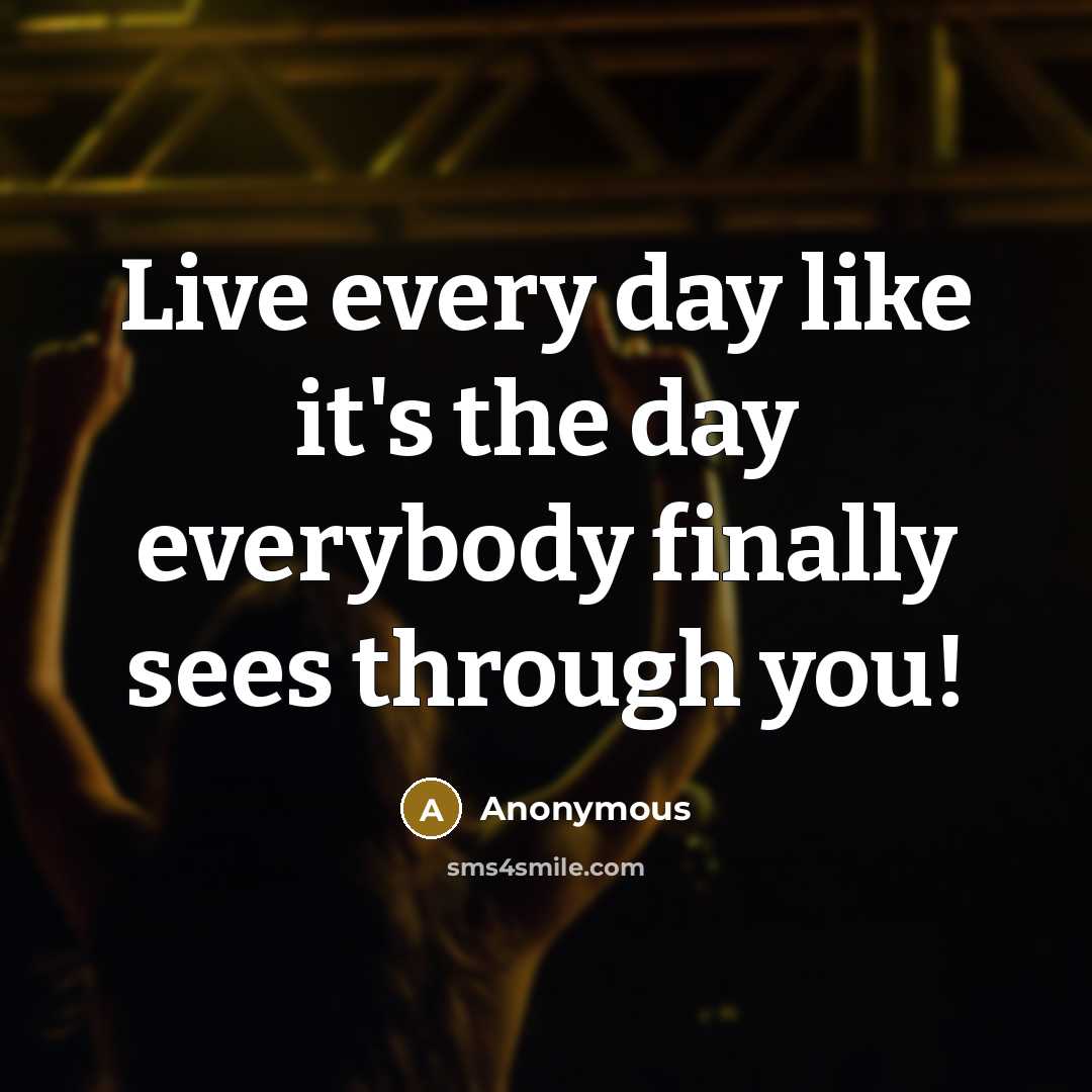 “Live every day like it's the day everybody finally sees…” quote by Anonymous