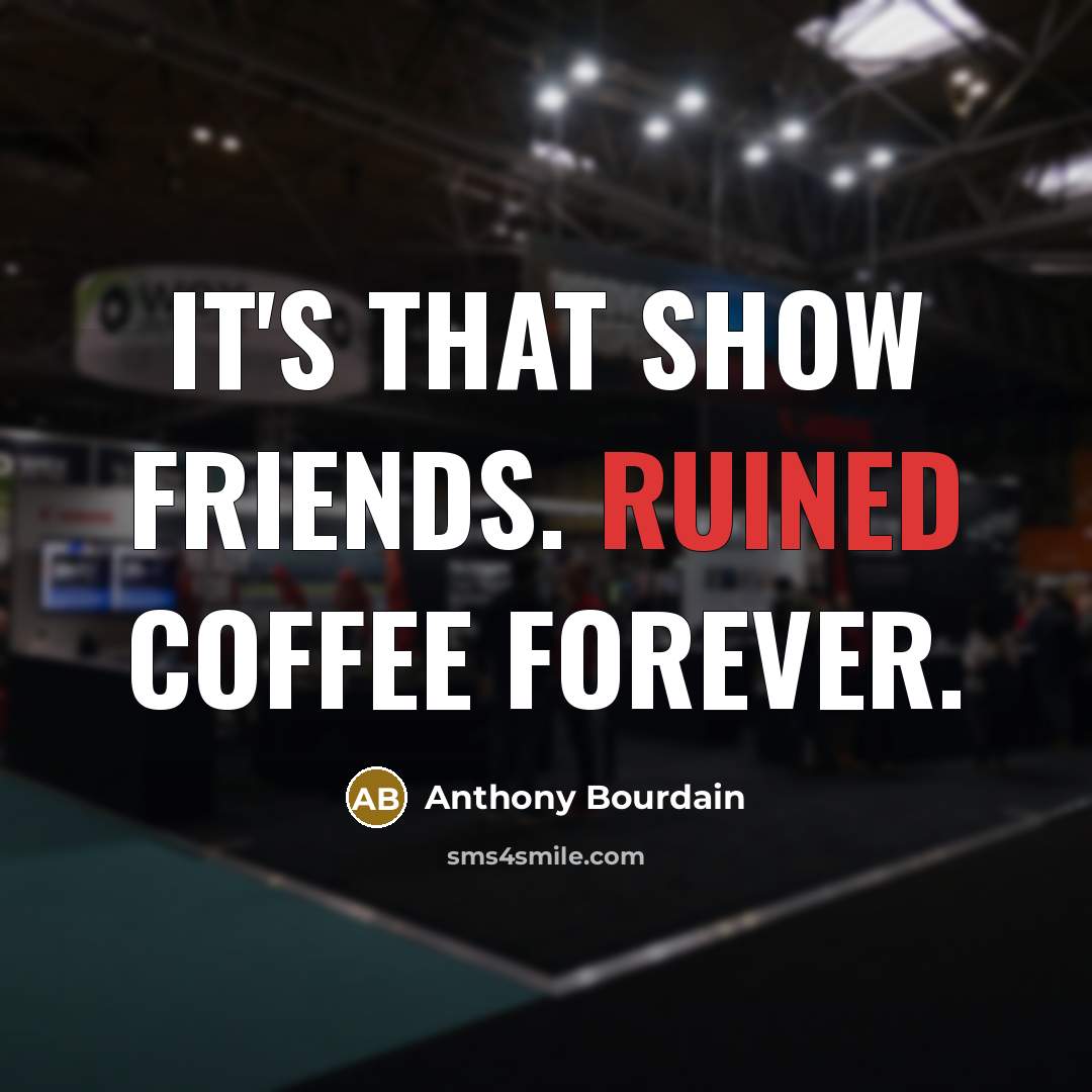 “It's that show Friends. Ruined coffee forever.…” quote by Anthony Bourdain