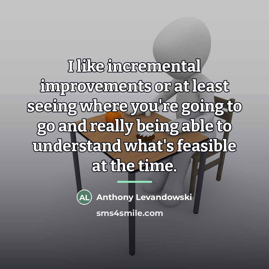 “I like incremental improvements or at least seeing where you're…” quote by Anthony Levandowski
