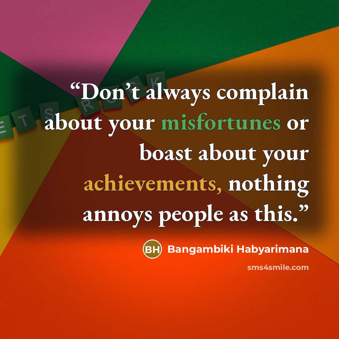“Don’t always complain about your misfortunes or boast about your achievements, nothing annoys people as this.” quote by Bangambiki Habyarimana