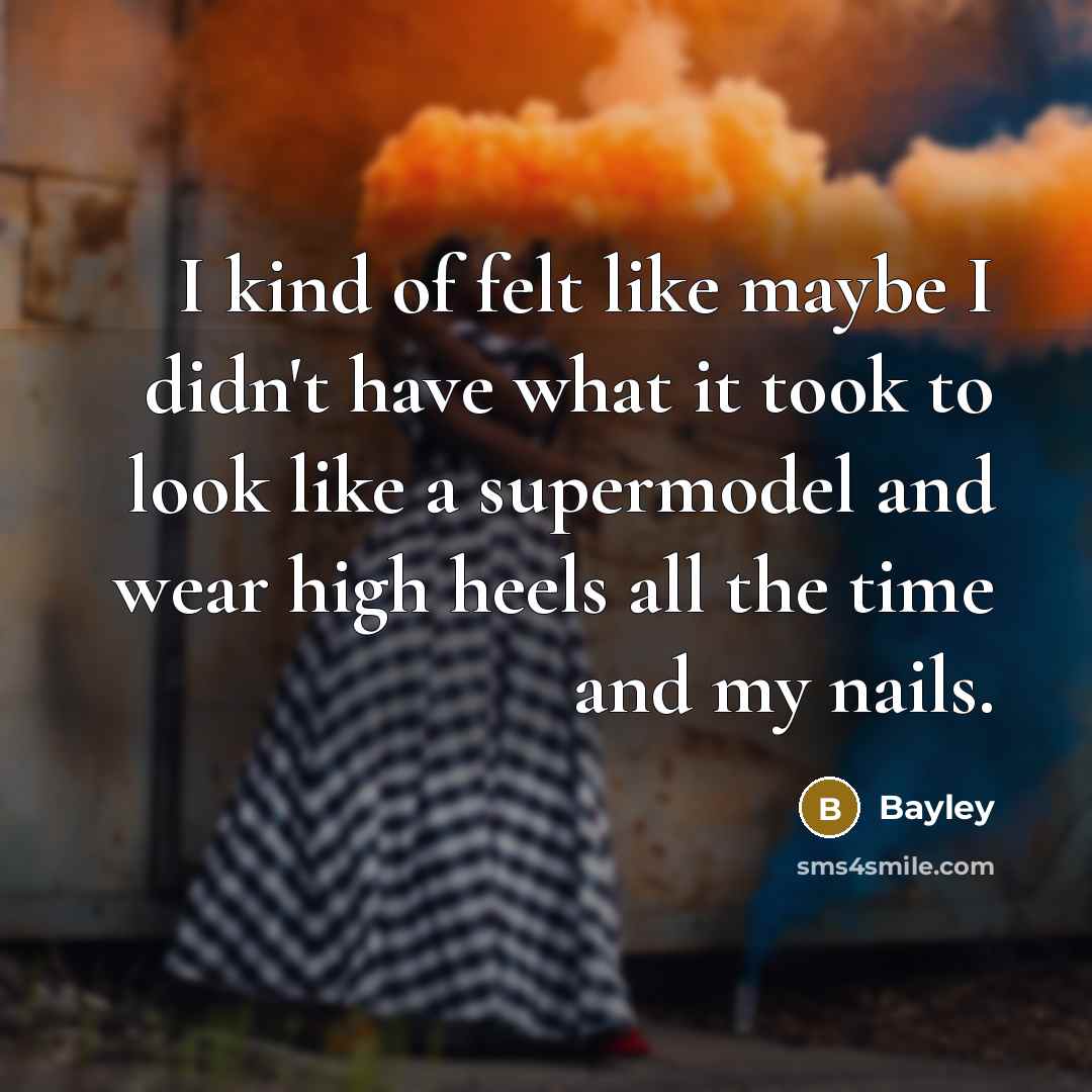 “I kind of felt like maybe I didn't have what it took to look like a supermodel and wear high heels all the time and my nails.” quote by Bayley