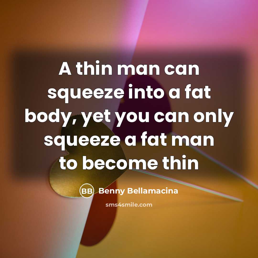 “A thin man can squeeze into a fat body, yet…” quote by Benny Bellamacina