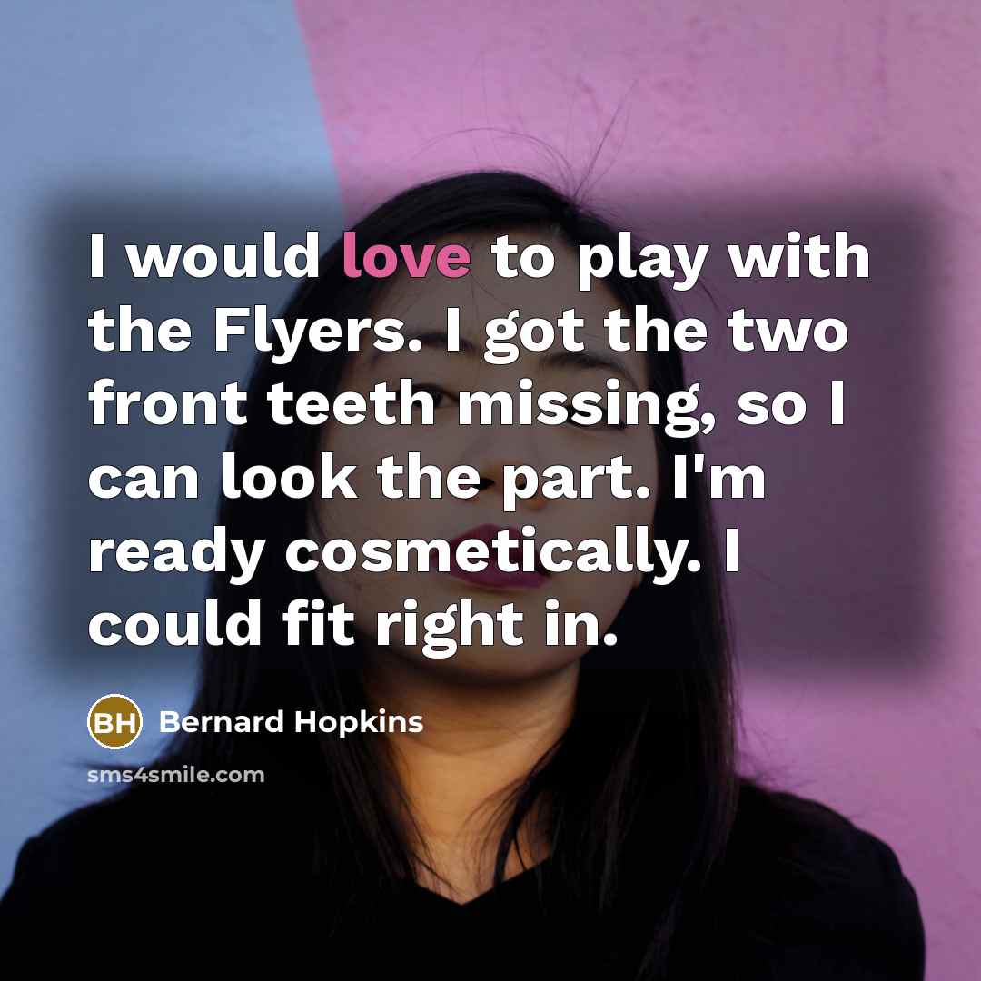 “I would love to play with the Flyers. I got the two front teeth missing, so I can look the part. I'm ready cosmetically. I could fit right in.” quote by Bernard Hopkins