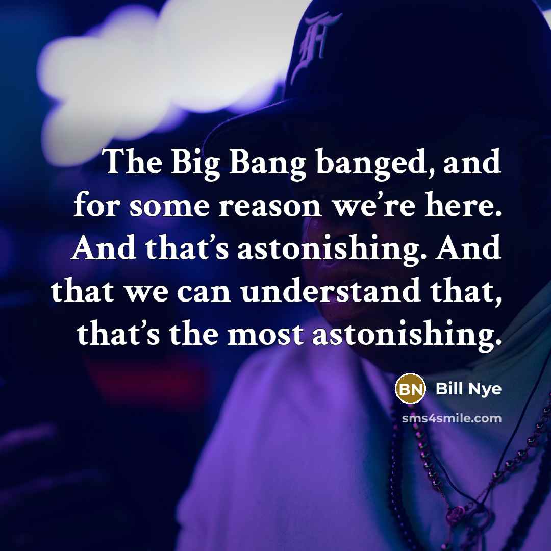“The Big Bang banged, and for some reason we’re here.…” quote by Bill Nye