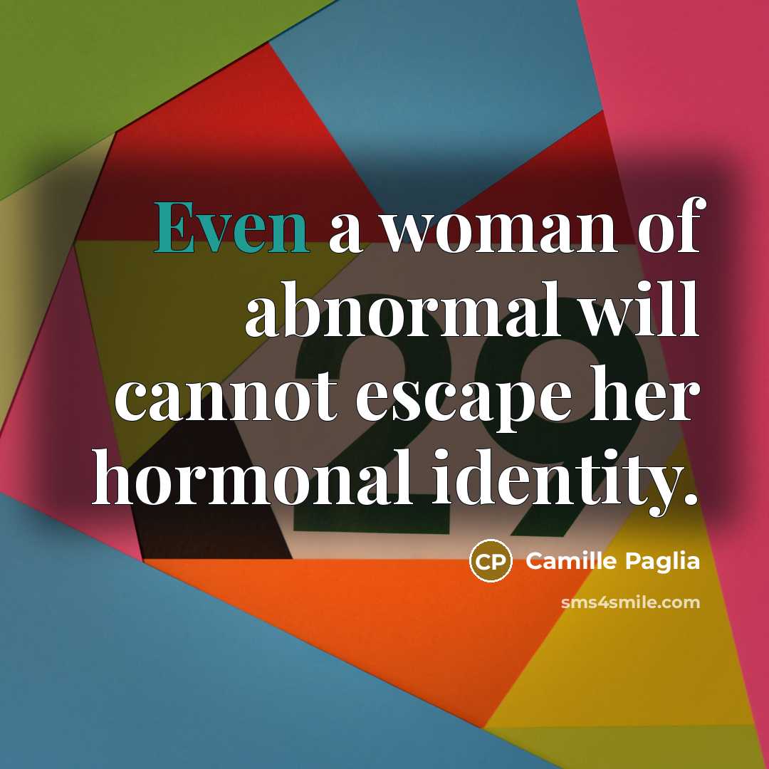 “Even a woman of abnormal will cannot escape her hormonal…” quote by Camille Paglia