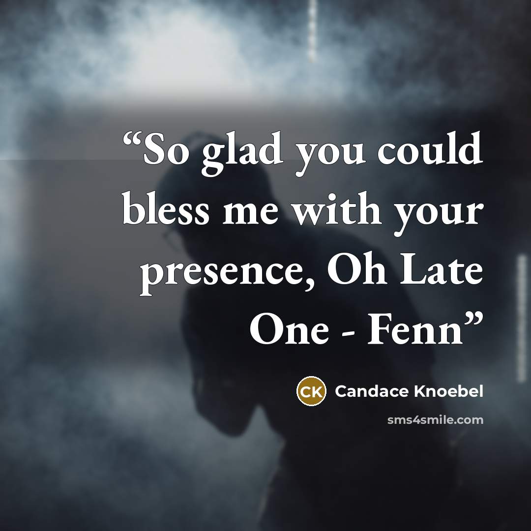 “So glad you could bless me with your presence, Oh Late One - Fenn” quote by Candace Knoebel