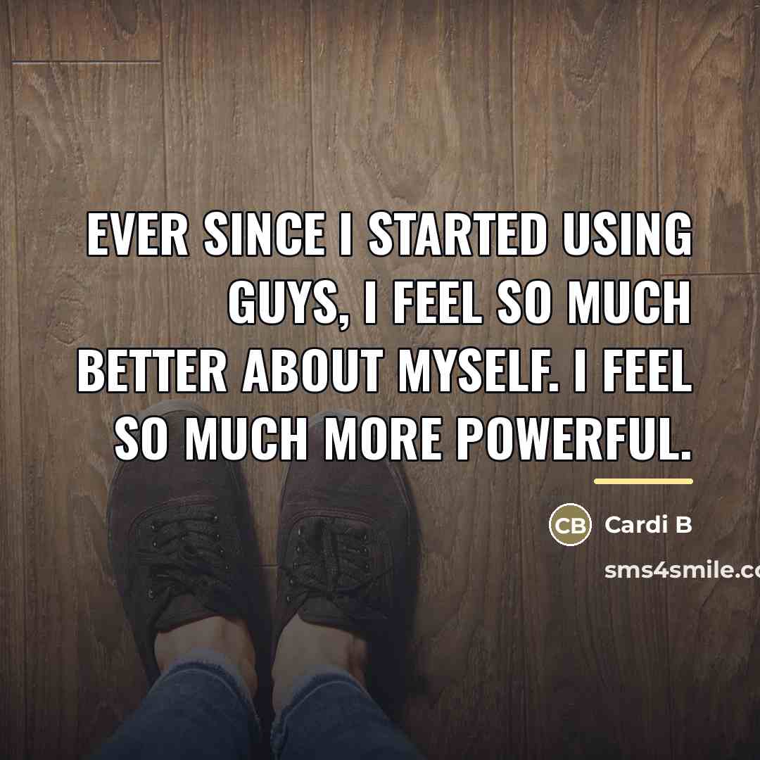 “Ever since I started using guys, I feel so much…” quote by Cardi B
