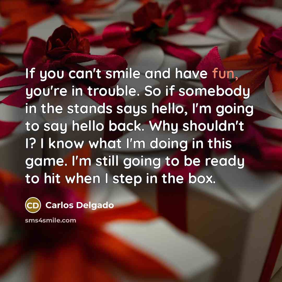 “If you can't smile and have fun, you're in trouble.…” quote by Carlos Delgado