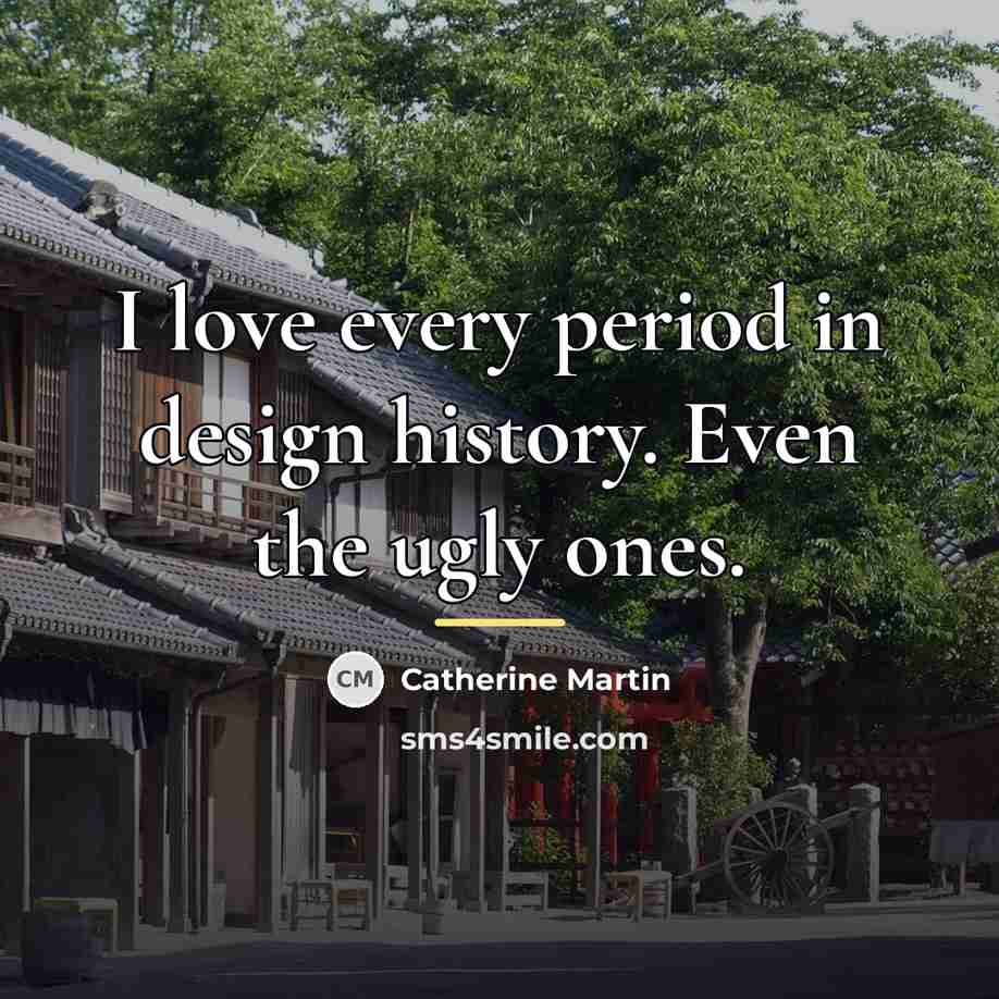 “I love every period in design history. Even the ugly…” quote by Catherine Martin