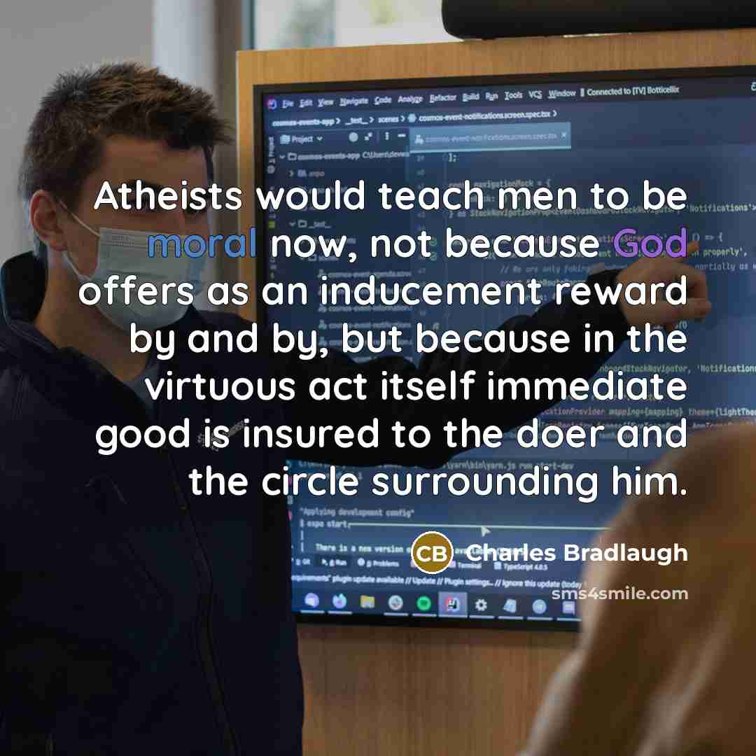 “Atheists would teach men to be moral now, not because…” quote by Charles Bradlaugh