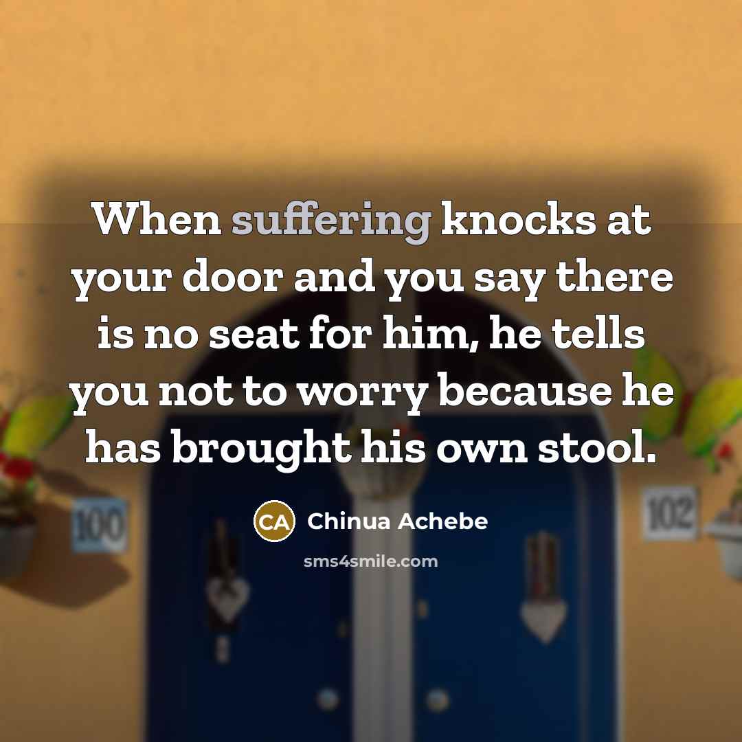 “When suffering knocks at your door and you say there…” quote by Chinua Achebe