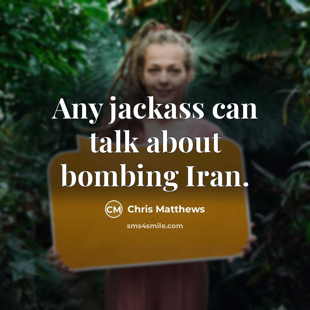 “Any jackass can talk about bombing Iran.…” quote by Chris Matthews