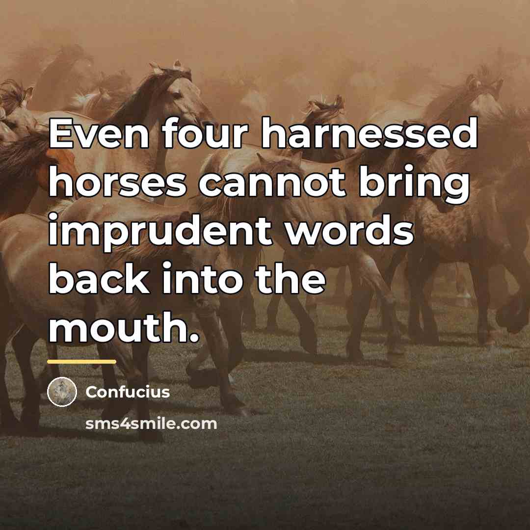 “Even four harnessed horses cannot bring imprudent words back into…” quote by Confucius
