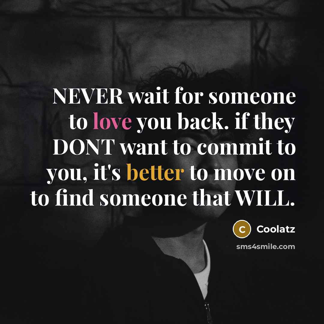 “NEVER wait for someone to love you back. if they DONT want to commit to you, it's better to move on to find someone that WILL.” quote by Coolatz