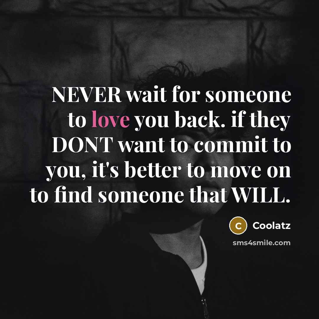 “NEVER wait for someone to love you back. if they DONT want to commit to you, it's better to move on to find someone that WILL.” quote by Coolatz