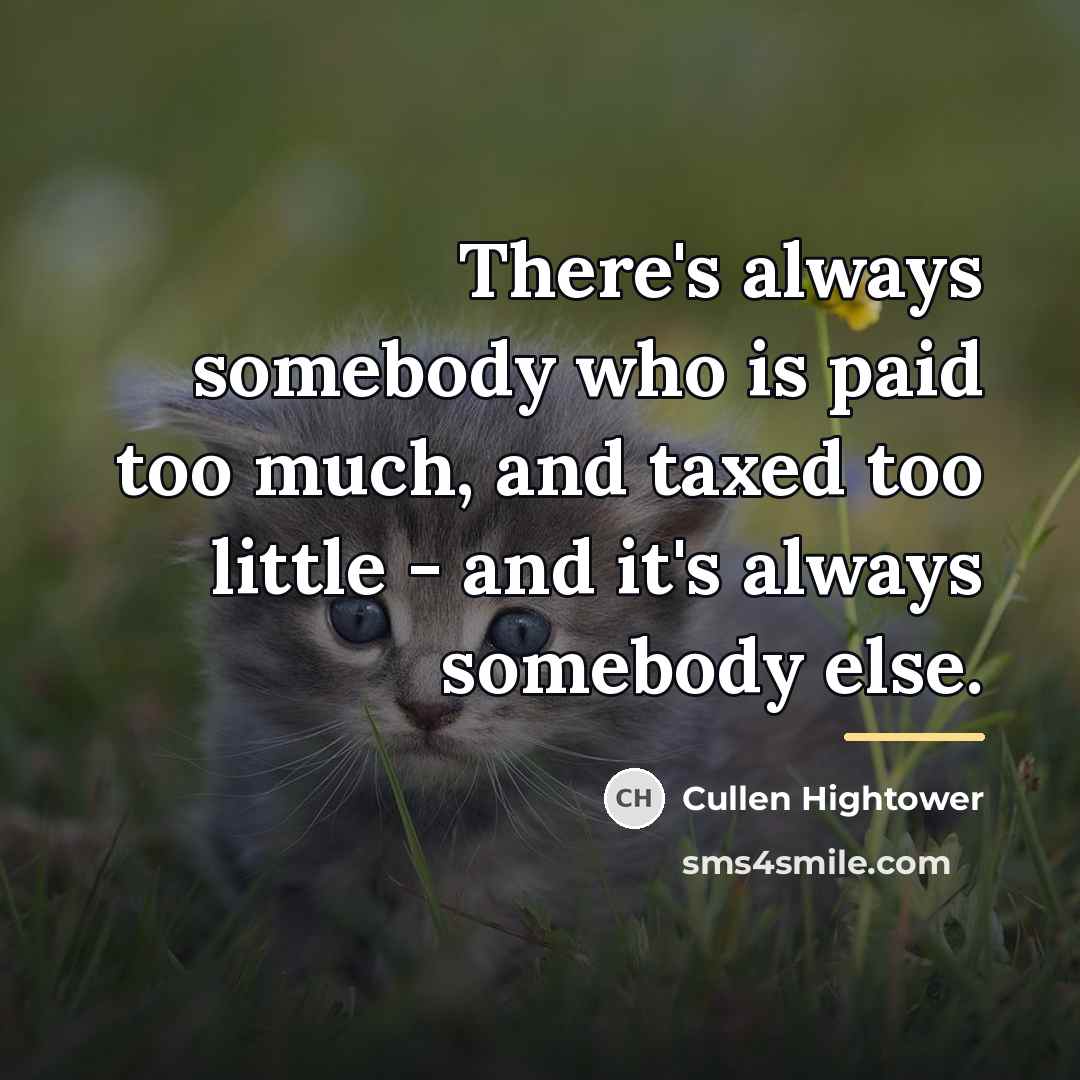 “There's always somebody who is paid too much, and taxed…” quote by Cullen Hightower