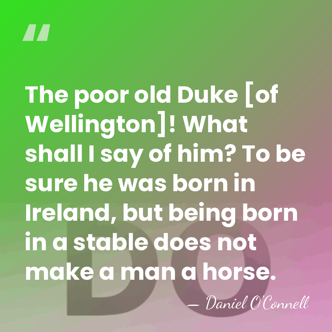 The poor old Duke [of Wellington]! What shall I say of him?&hellip; - Daniel O'Connell