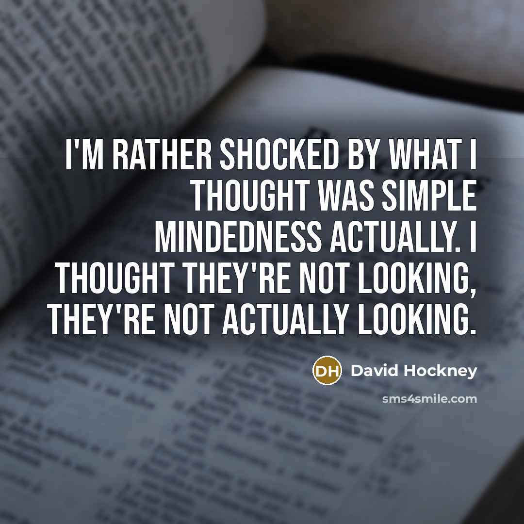 “I'm rather shocked by what I thought was simple mindedness…” quote by David Hockney