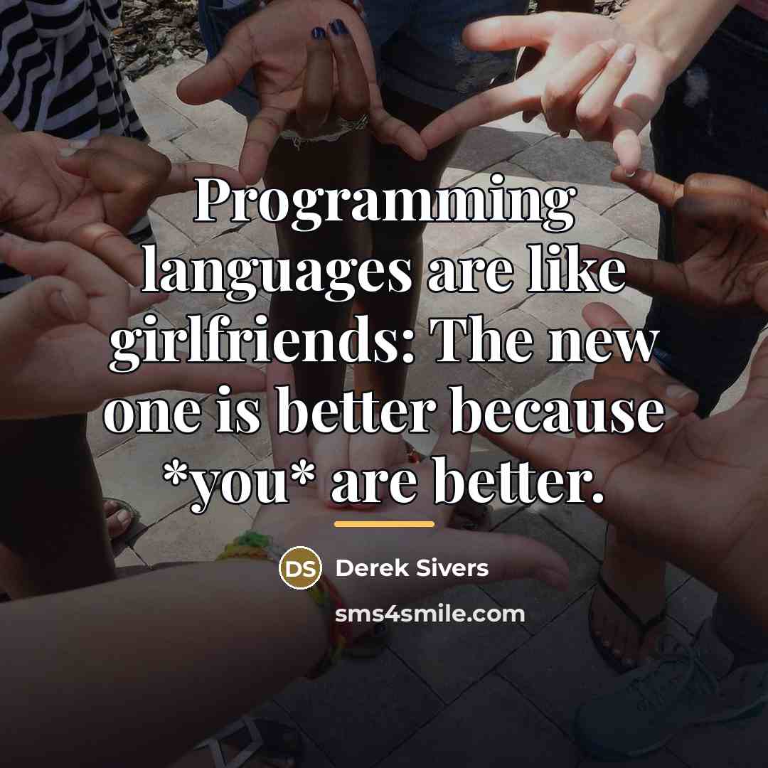 “Programming languages are like girlfriends: The new one is better…” quote by Derek Sivers