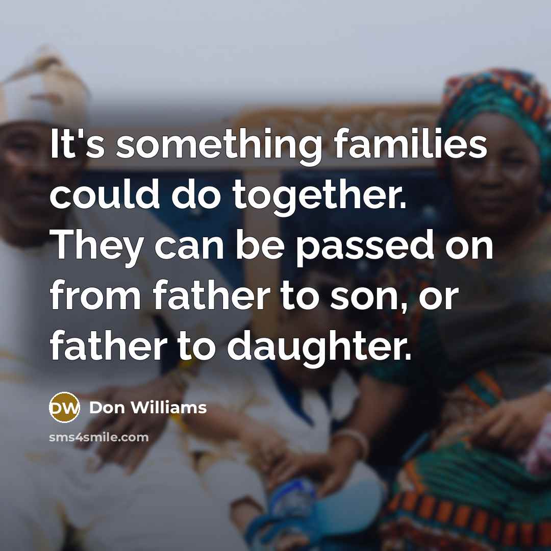 “It's something families could do together. They can be passed…” quote by Don Williams
