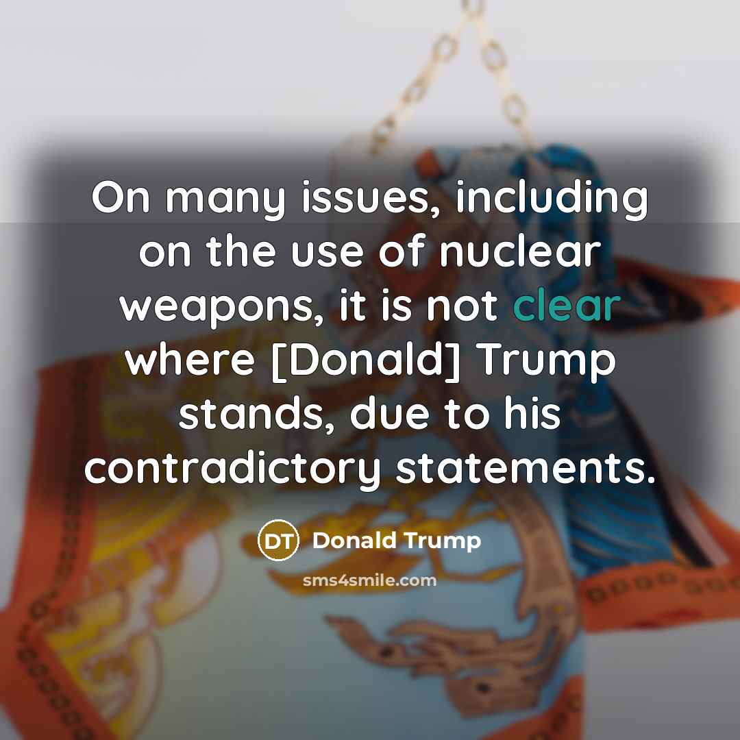 “On many issues, including on the use of nuclear weapons,…” quote by Donald Trump