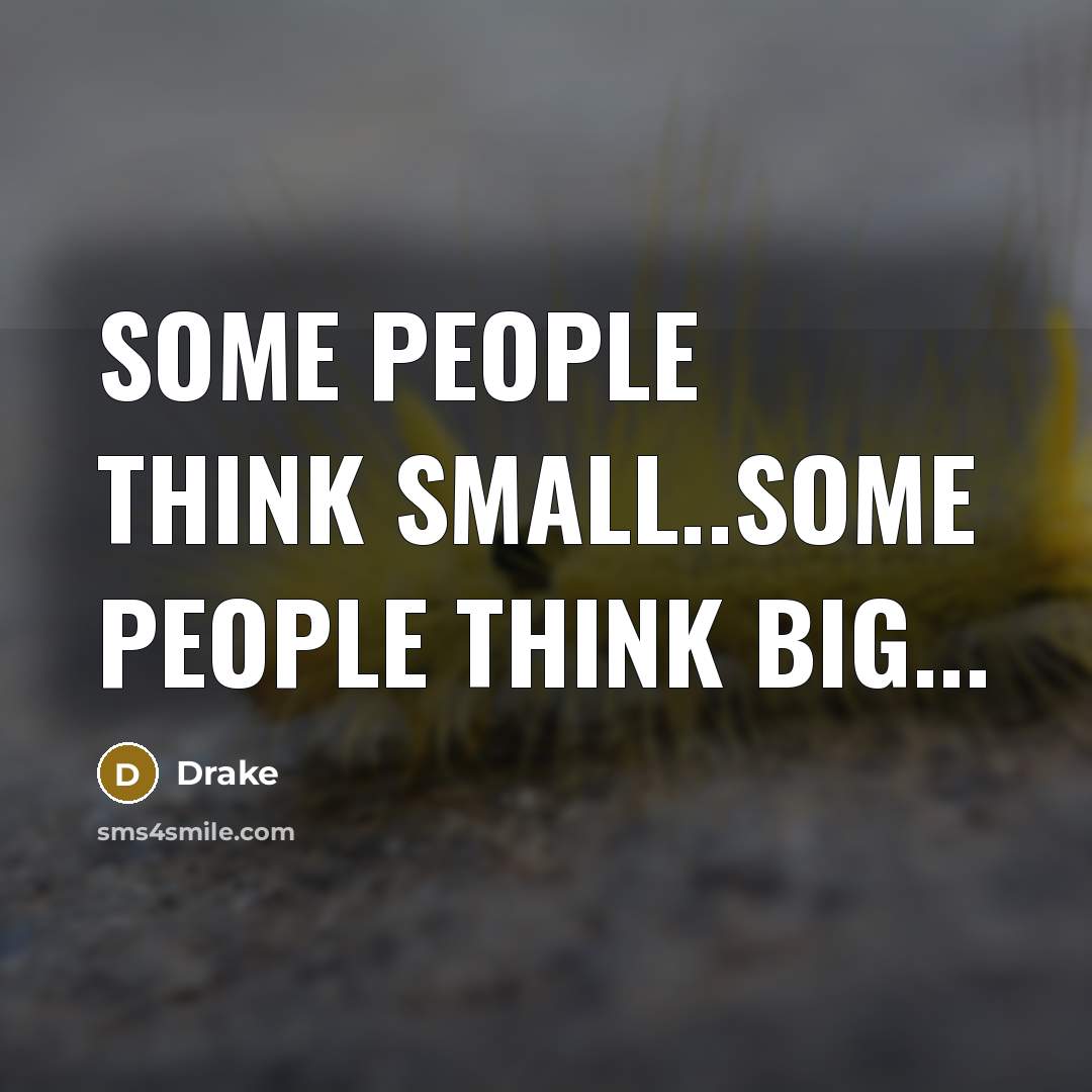 “Some people think small..Some people think big...” quote by Drake