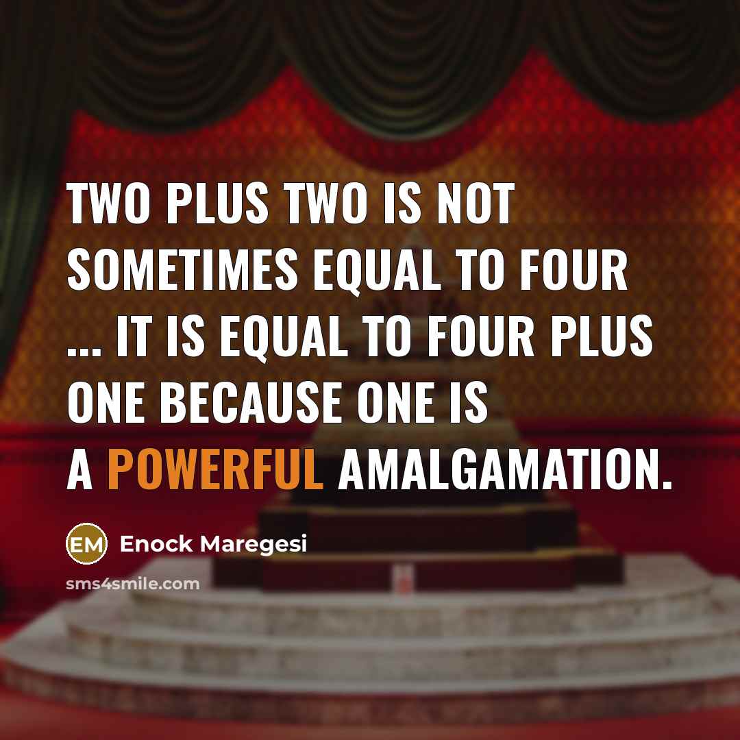“Two plus two is not sometimes equal to four ... It is equal to four plus one because one is a powerful amalgamation.” quote by Enock Maregesi