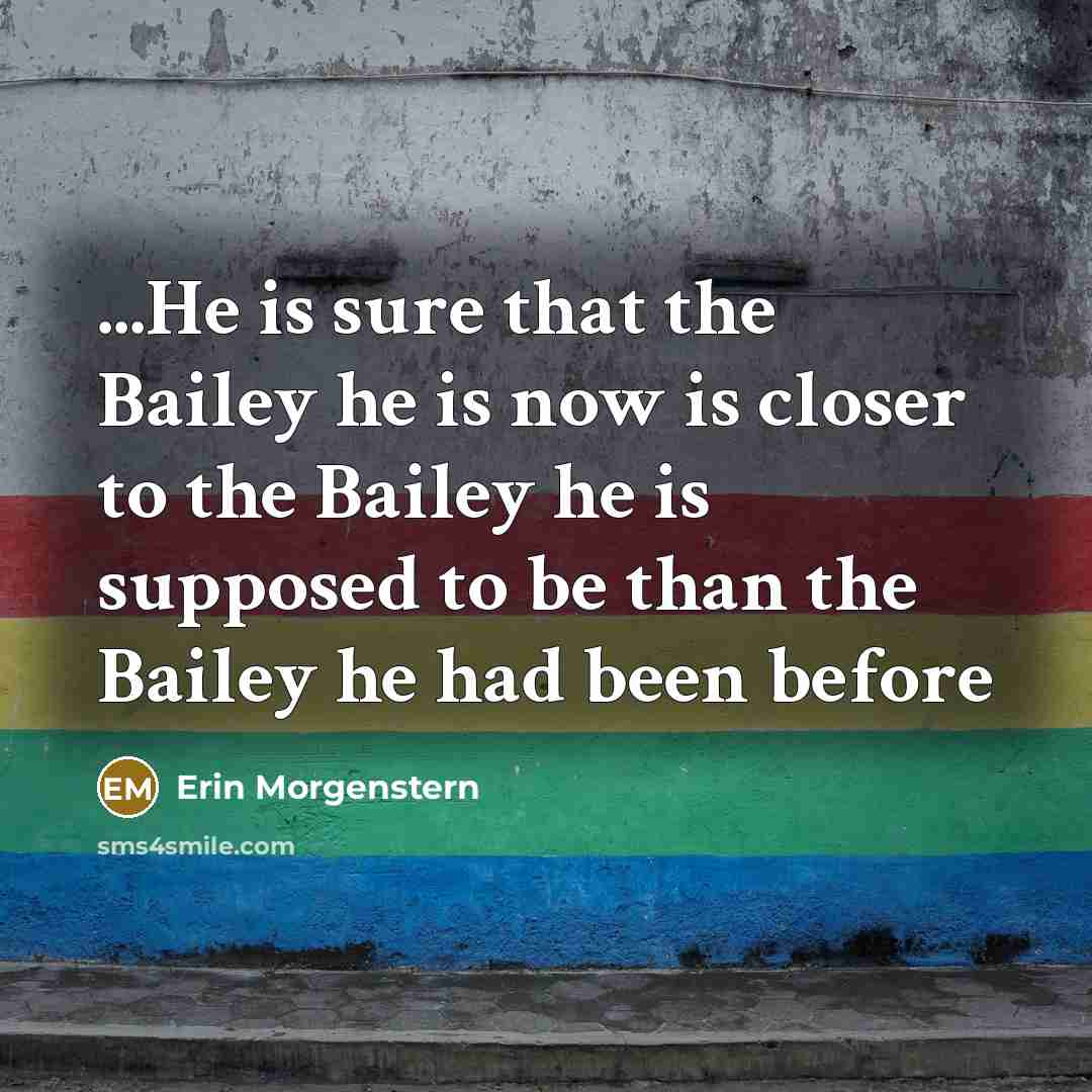 “...He is sure that the Bailey he is now is…” quote by Erin Morgenstern