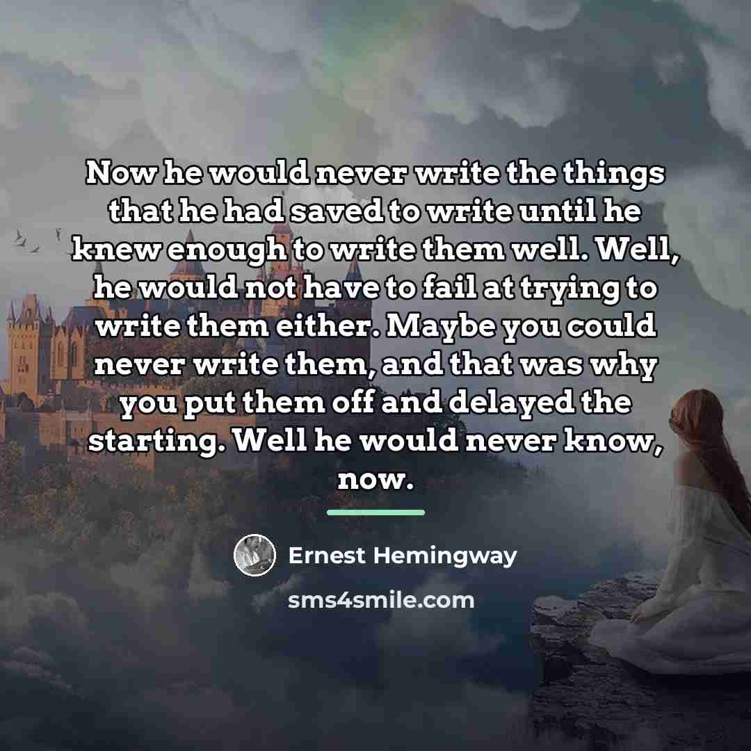 “Now he would never write the things that he had…” quote by Ernest Hemingway