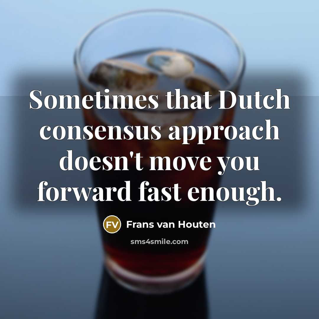 “Sometimes that Dutch consensus approach doesn't move you forward fast enough.” quote by Frans van Houten