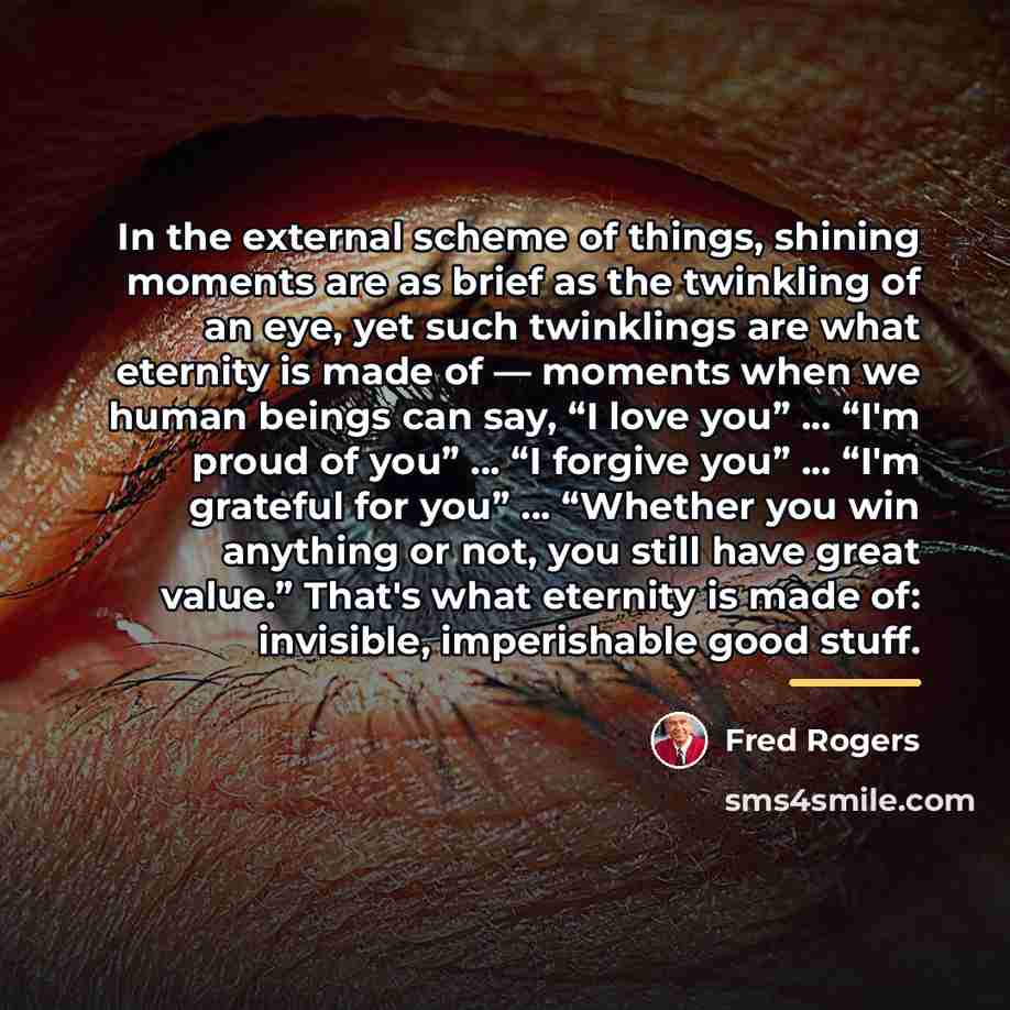 “In the external scheme of things, shining moments are as…” quote by Fred Rogers