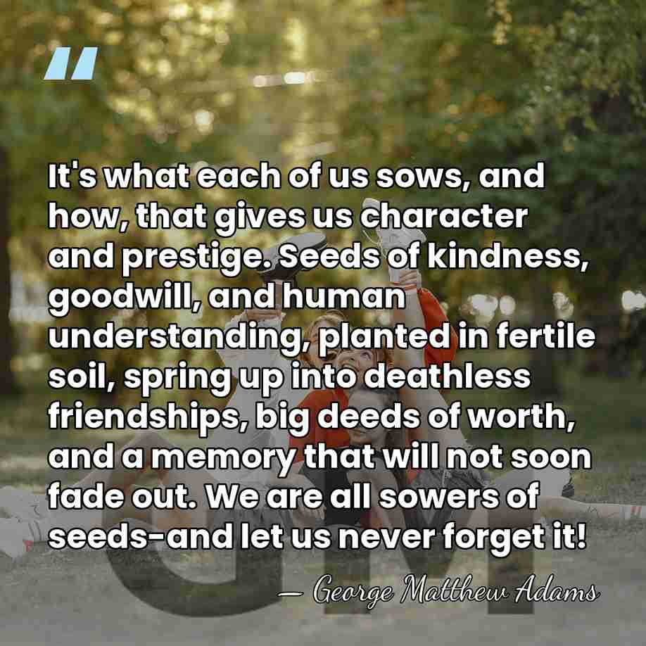 It's what each of us sows, and how, that gives us character&hellip; - George Matthew Adams