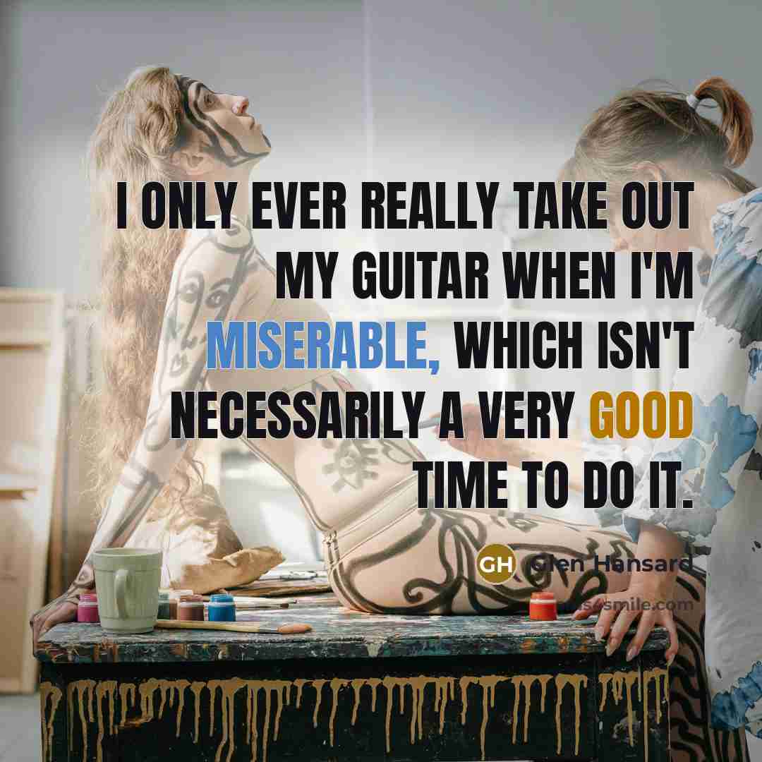 “I only ever really take out my guitar when I'm…” quote by Glen Hansard