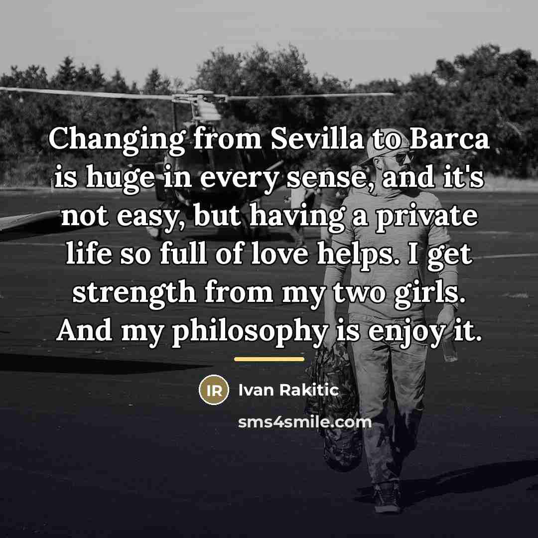 “Changing from Sevilla to Barca is huge in every sense,…” quote by Ivan Rakitic