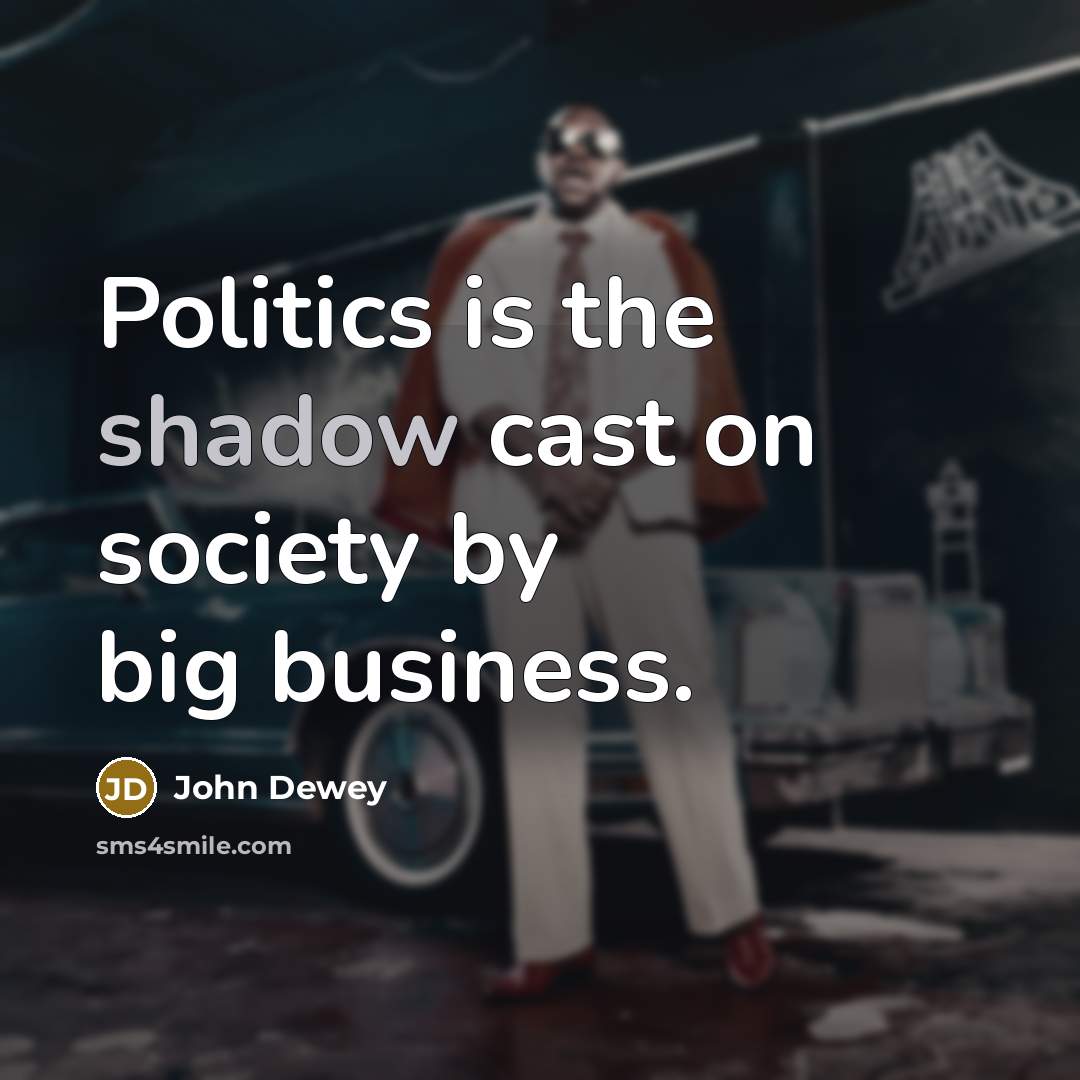 “Politics is the shadow cast on society by big business.…” quote by John Dewey
