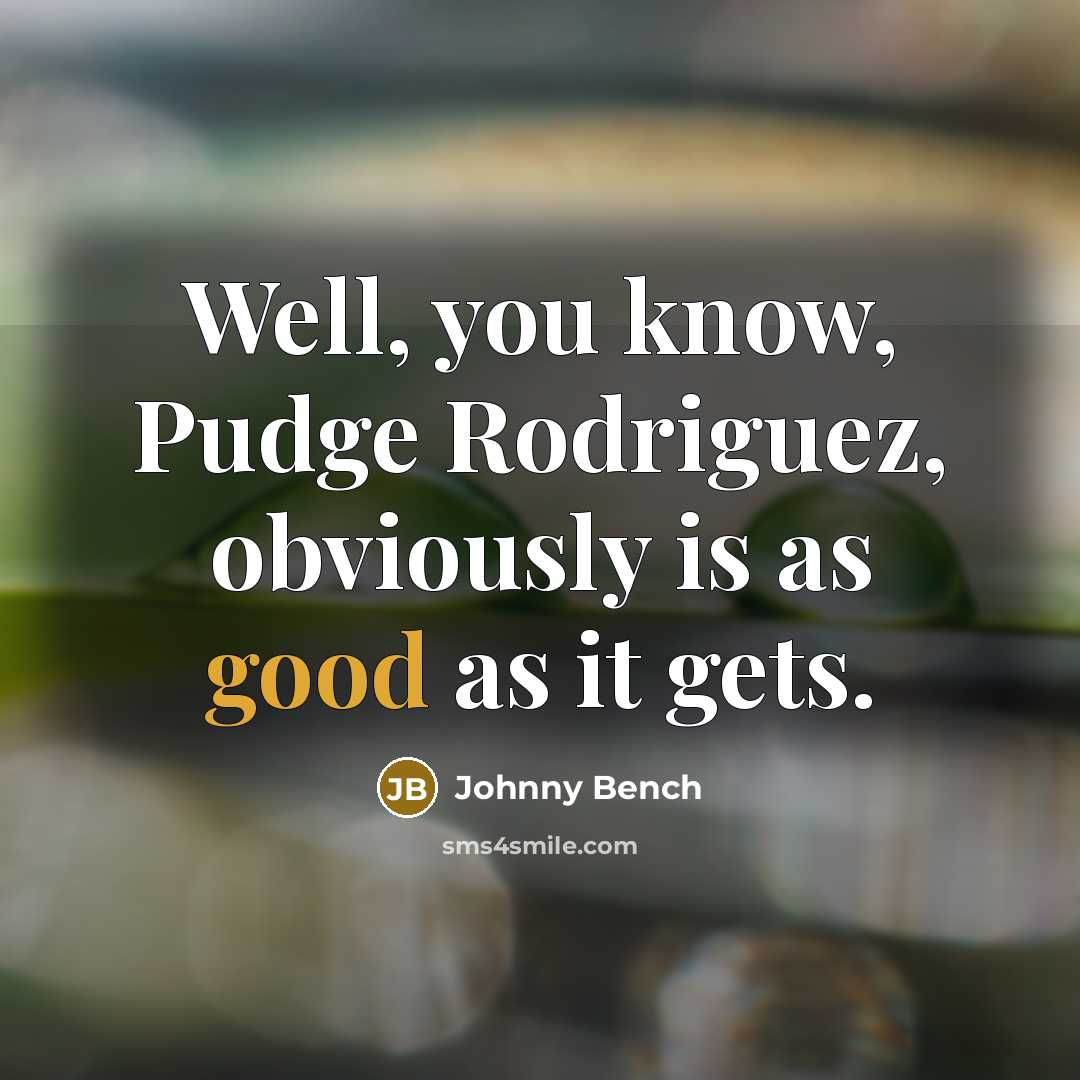 “Well, you know, Pudge Rodriguez, obviously is as good as…” quote by Johnny Bench