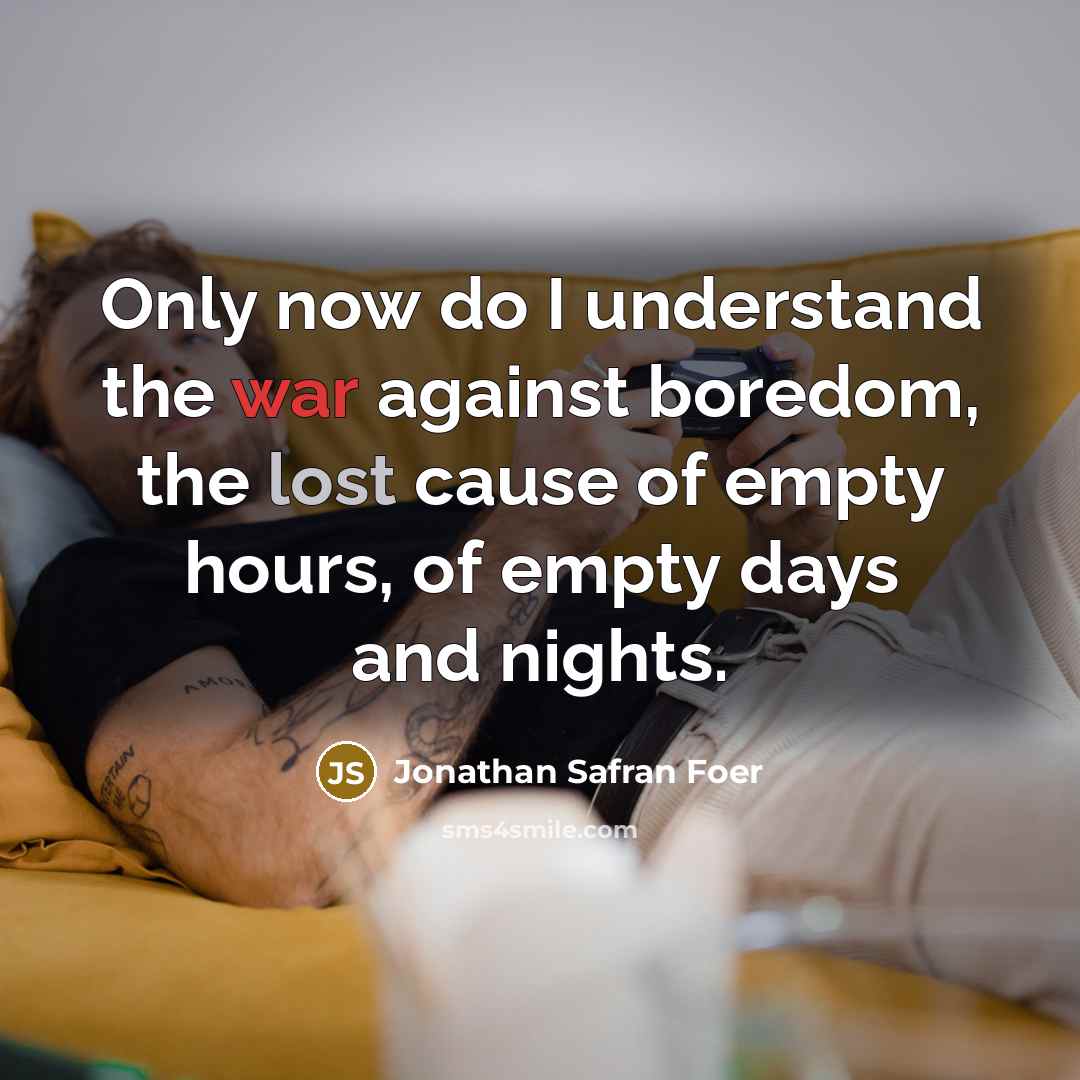 “Only now do I understand the war against boredom, the…” quote by Jonathan Safran Foer