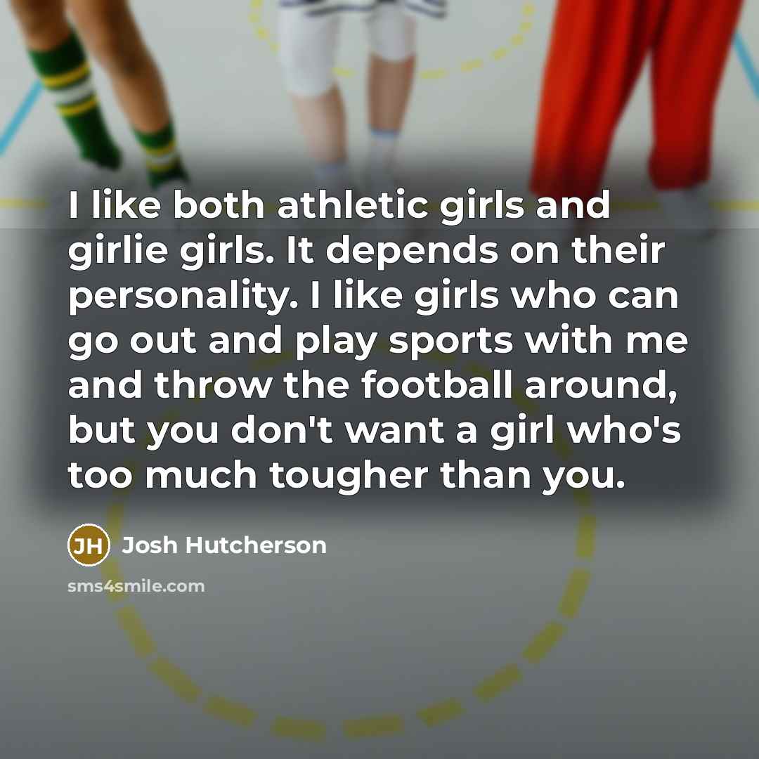 “I like both athletic girls and girlie girls. It depends…” quote by Josh Hutcherson