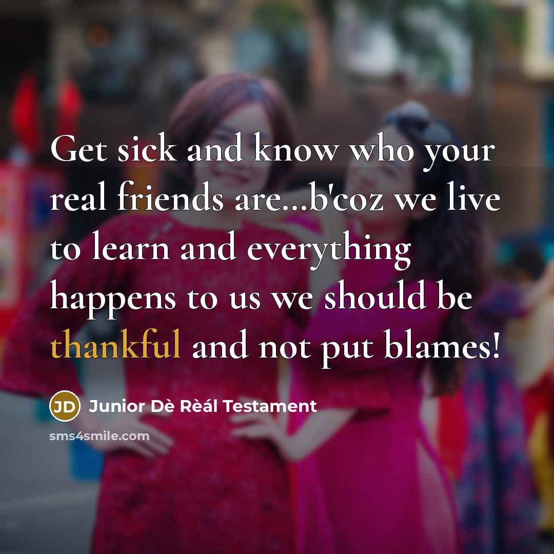 “Get sick and know who your real friends are....b'coz we…” quote by Junior Dè Rèál Testament