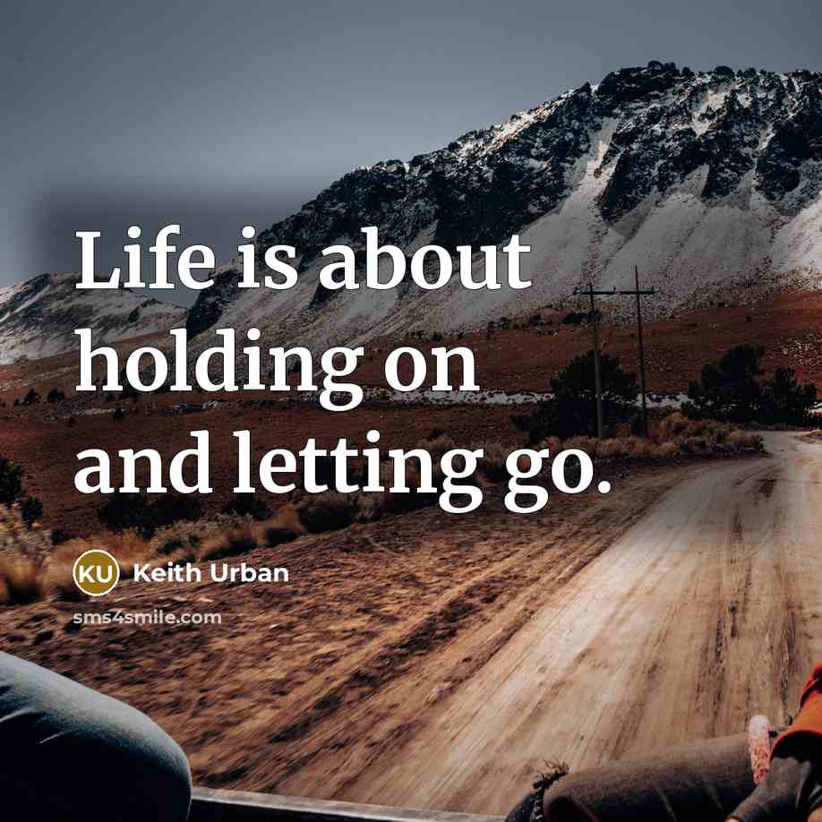 “Life is about holding on and letting go.” quote by Keith Urban