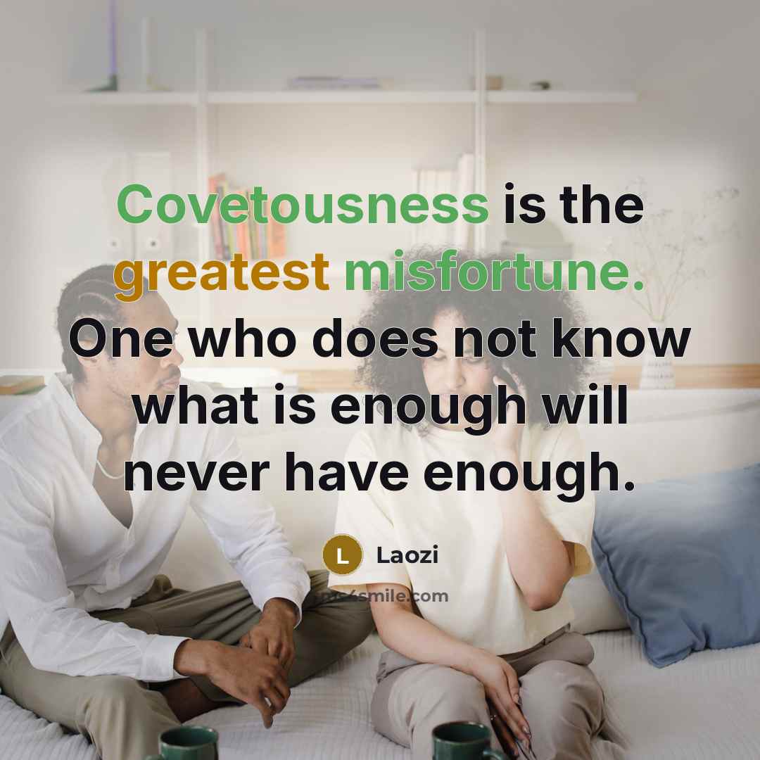 “Covetousness is the greatest misfortune. One who does not know…” quote by Laozi