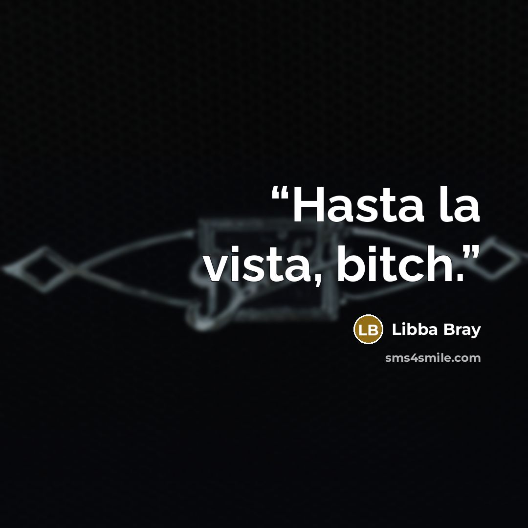 “Hasta la vista, bitch.” quote by Libba Bray