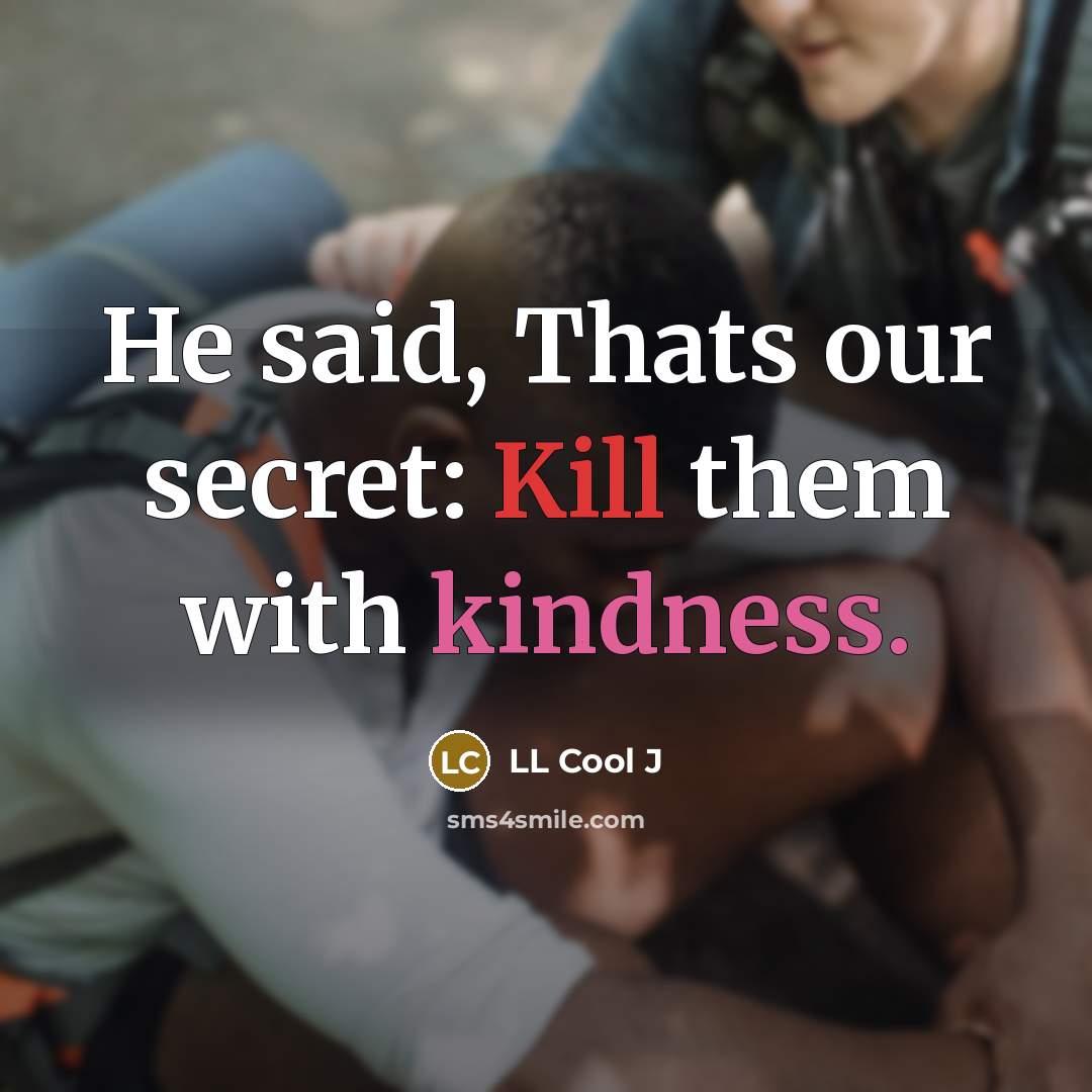 “He said, Thats our secret: Kill them with kindness.” quote by LL Cool J